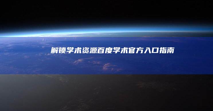 解锁学术资源：百度学术官方入口指南